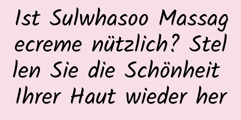 Ist Sulwhasoo Massagecreme nützlich? Stellen Sie die Schönheit Ihrer Haut wieder her