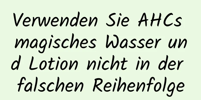 Verwenden Sie AHCs magisches Wasser und Lotion nicht in der falschen Reihenfolge