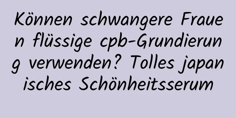 Können schwangere Frauen flüssige cpb-Grundierung verwenden? Tolles japanisches Schönheitsserum