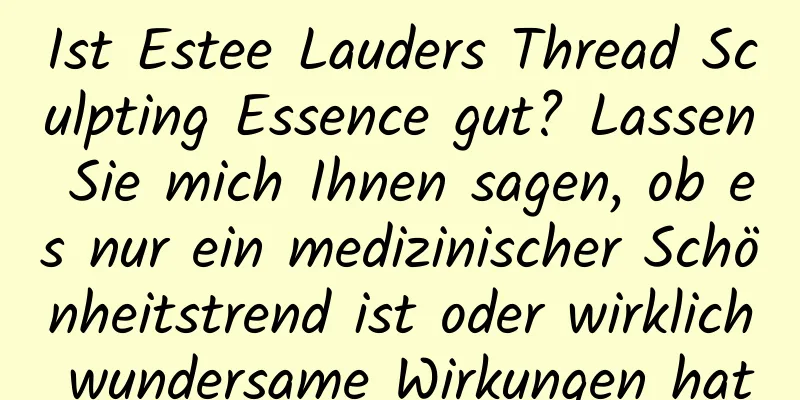 Ist Estee Lauders Thread Sculpting Essence gut? Lassen Sie mich Ihnen sagen, ob es nur ein medizinischer Schönheitstrend ist oder wirklich wundersame Wirkungen hat