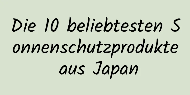 Die 10 beliebtesten Sonnenschutzprodukte aus Japan