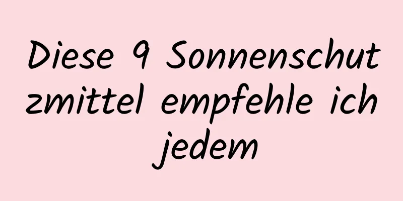 Diese 9 Sonnenschutzmittel empfehle ich jedem