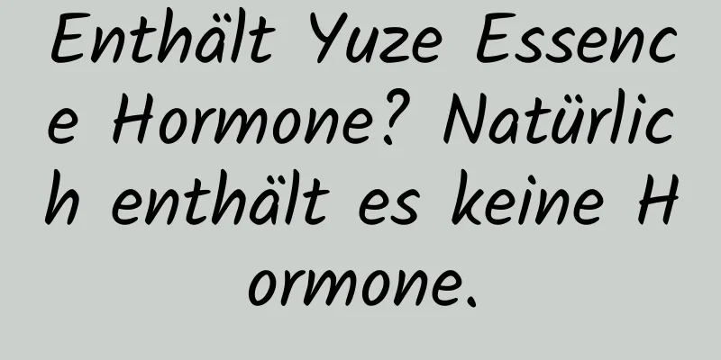 Enthält Yuze Essence Hormone? Natürlich enthält es keine Hormone.