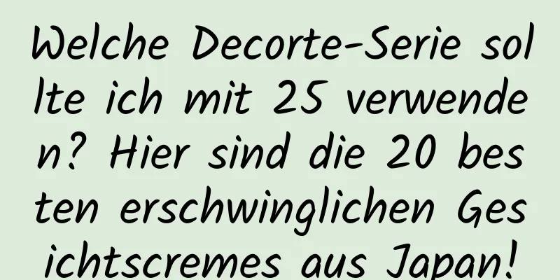 Welche Decorte-Serie sollte ich mit 25 verwenden? Hier sind die 20 besten erschwinglichen Gesichtscremes aus Japan!