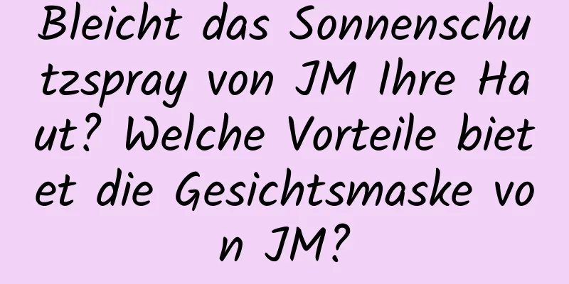 Bleicht das Sonnenschutzspray von JM Ihre Haut? Welche Vorteile bietet die Gesichtsmaske von JM?