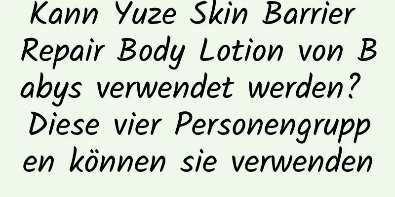 Kann Yuze Skin Barrier Repair Body Lotion von Babys verwendet werden? Diese vier Personengruppen können sie verwenden