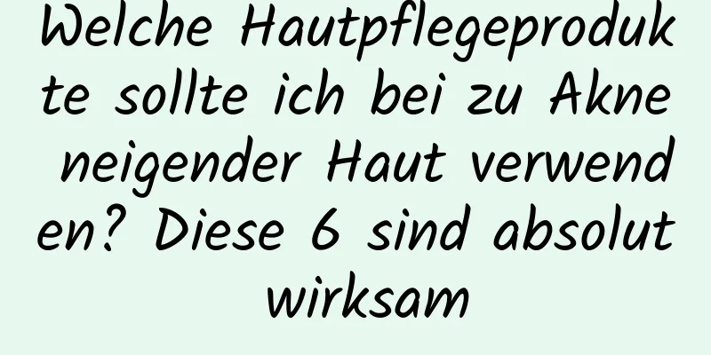 Welche Hautpflegeprodukte sollte ich bei zu Akne neigender Haut verwenden? Diese 6 sind absolut wirksam