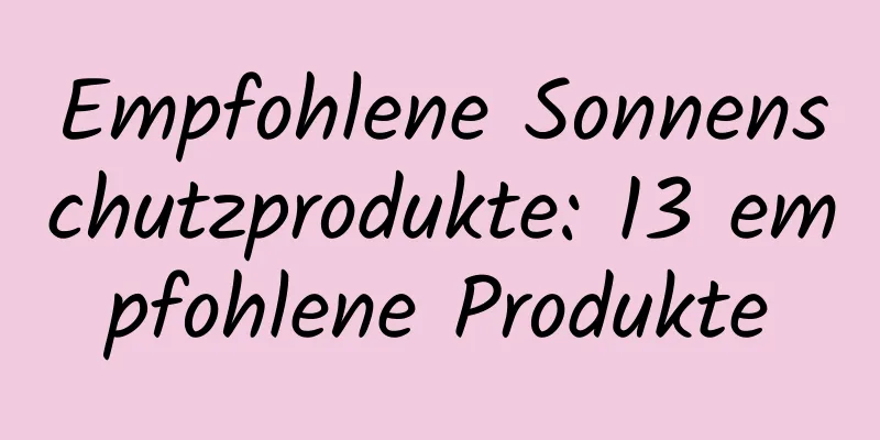 Empfohlene Sonnenschutzprodukte: 13 empfohlene Produkte