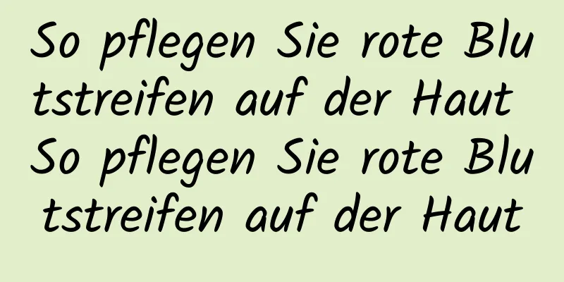 So pflegen Sie rote Blutstreifen auf der Haut So pflegen Sie rote Blutstreifen auf der Haut