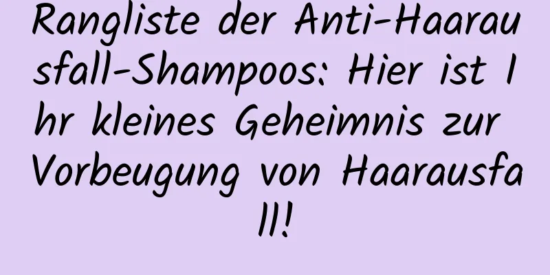 Rangliste der Anti-Haarausfall-Shampoos: Hier ist Ihr kleines Geheimnis zur Vorbeugung von Haarausfall!
