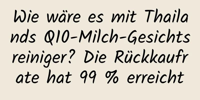 Wie wäre es mit Thailands Q10-Milch-Gesichtsreiniger? Die Rückkaufrate hat 99 % erreicht