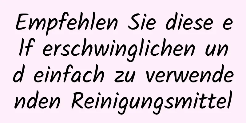 Empfehlen Sie diese elf erschwinglichen und einfach zu verwendenden Reinigungsmittel