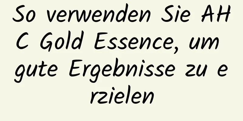 So verwenden Sie AHC Gold Essence, um gute Ergebnisse zu erzielen