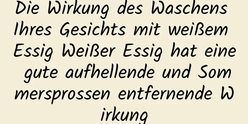 Die Wirkung des Waschens Ihres Gesichts mit weißem Essig Weißer Essig hat eine gute aufhellende und Sommersprossen entfernende Wirkung
