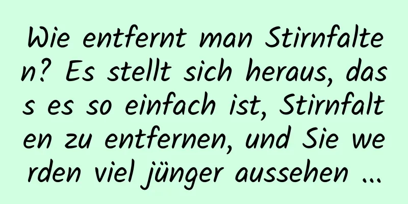 Wie entfernt man Stirnfalten? Es stellt sich heraus, dass es so einfach ist, Stirnfalten zu entfernen, und Sie werden viel jünger aussehen ...