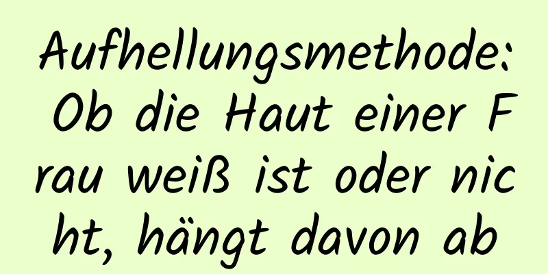 Aufhellungsmethode: Ob die Haut einer Frau weiß ist oder nicht, hängt davon ab