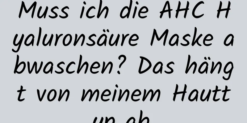 Muss ich die AHC Hyaluronsäure Maske abwaschen? Das hängt von meinem Hauttyp ab.