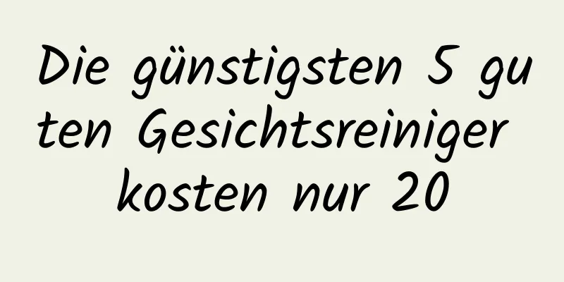 Die günstigsten 5 guten Gesichtsreiniger kosten nur 20