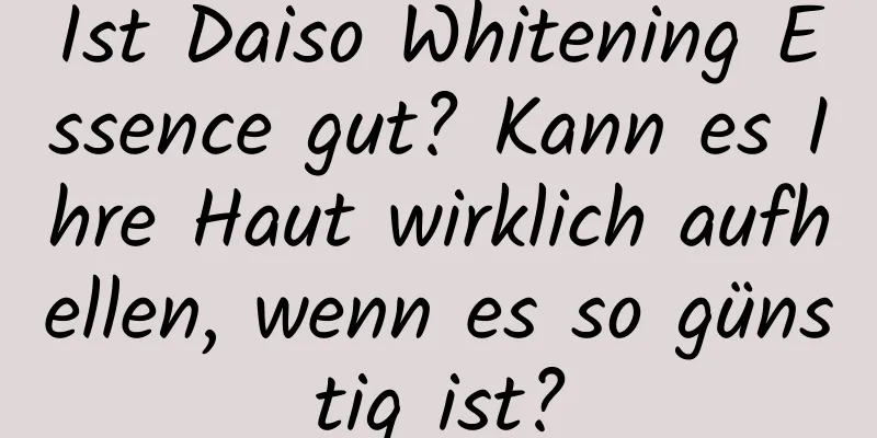 Ist Daiso Whitening Essence gut? Kann es Ihre Haut wirklich aufhellen, wenn es so günstig ist?