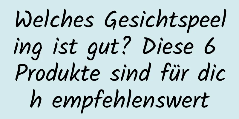 Welches Gesichtspeeling ist gut? Diese 6 Produkte sind für dich empfehlenswert
