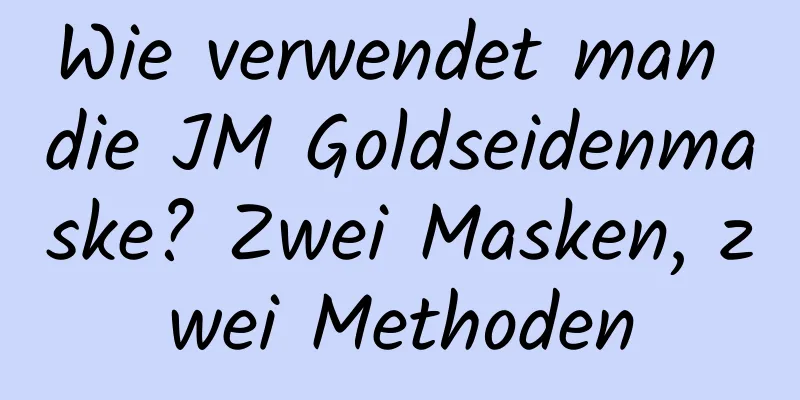 Wie verwendet man die JM Goldseidenmaske? Zwei Masken, zwei Methoden