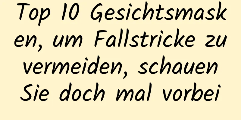 Top 10 Gesichtsmasken, um Fallstricke zu vermeiden, schauen Sie doch mal vorbei