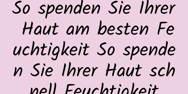 So spenden Sie Ihrer Haut am besten Feuchtigkeit So spenden Sie Ihrer Haut schnell Feuchtigkeit