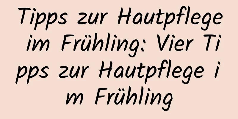 Tipps zur Hautpflege im Frühling: Vier Tipps zur Hautpflege im Frühling