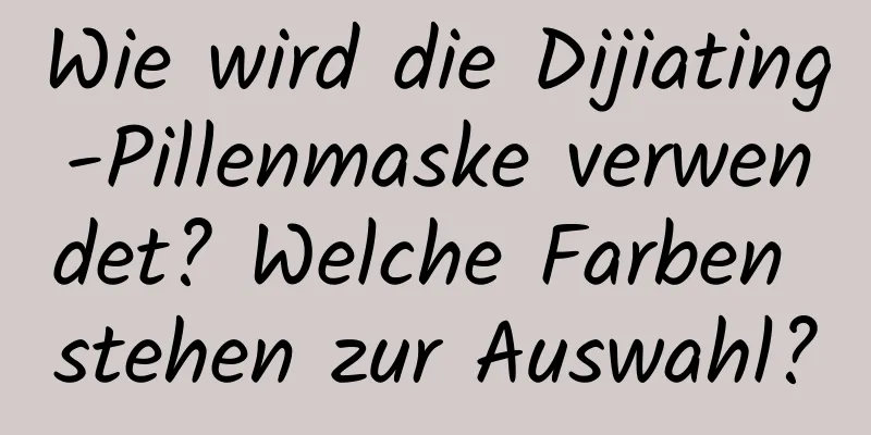 Wie wird die Dijiating-Pillenmaske verwendet? Welche Farben stehen zur Auswahl?