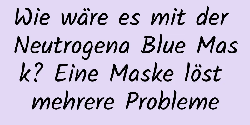 Wie wäre es mit der Neutrogena Blue Mask? Eine Maske löst mehrere Probleme