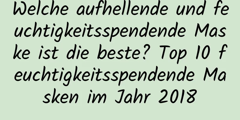 Welche aufhellende und feuchtigkeitsspendende Maske ist die beste? Top 10 feuchtigkeitsspendende Masken im Jahr 2018