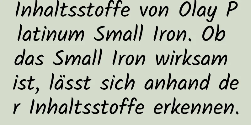 Inhaltsstoffe von Olay Platinum Small Iron. Ob das Small Iron wirksam ist, lässt sich anhand der Inhaltsstoffe erkennen.