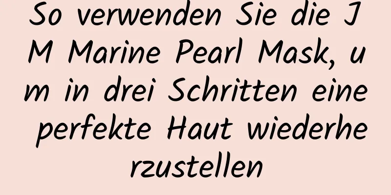 So verwenden Sie die JM Marine Pearl Mask, um in drei Schritten eine perfekte Haut wiederherzustellen