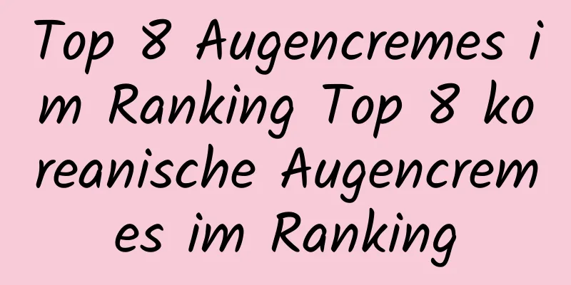 Top 8 Augencremes im Ranking Top 8 koreanische Augencremes im Ranking
