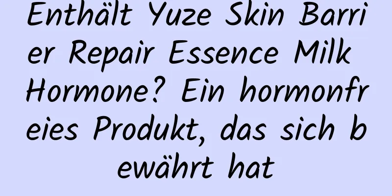 Enthält Yuze Skin Barrier Repair Essence Milk Hormone? Ein hormonfreies Produkt, das sich bewährt hat