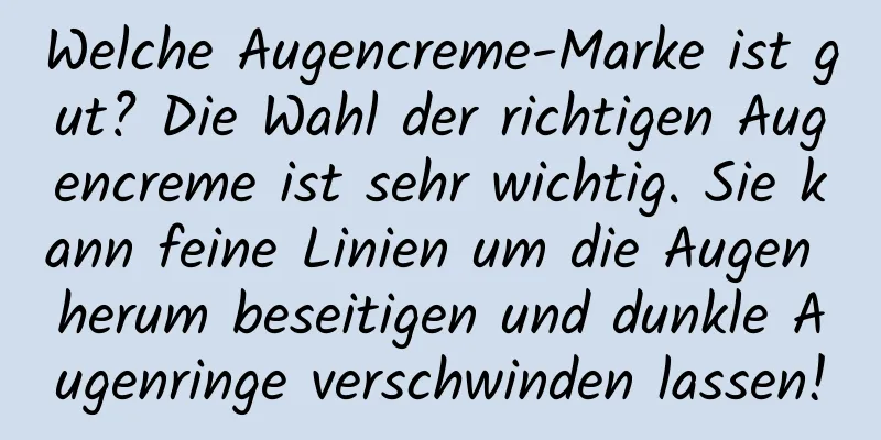 Welche Augencreme-Marke ist gut? Die Wahl der richtigen Augencreme ist sehr wichtig. Sie kann feine Linien um die Augen herum beseitigen und dunkle Augenringe verschwinden lassen!
