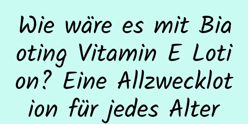 Wie wäre es mit Biaoting Vitamin E Lotion? Eine Allzwecklotion für jedes Alter