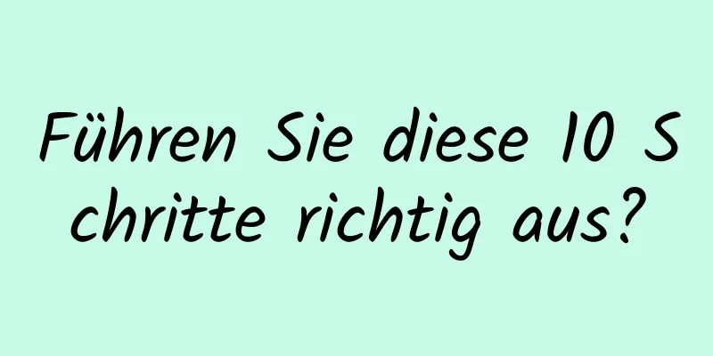 Führen Sie diese 10 Schritte richtig aus?