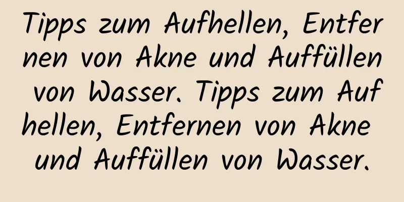 Tipps zum Aufhellen, Entfernen von Akne und Auffüllen von Wasser. Tipps zum Aufhellen, Entfernen von Akne und Auffüllen von Wasser.