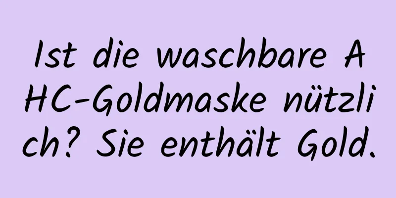 Ist die waschbare AHC-Goldmaske nützlich? Sie enthält Gold.