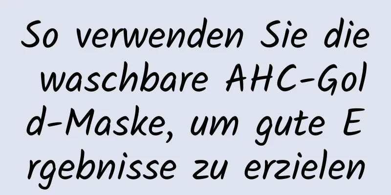 So verwenden Sie die waschbare AHC-Gold-Maske, um gute Ergebnisse zu erzielen