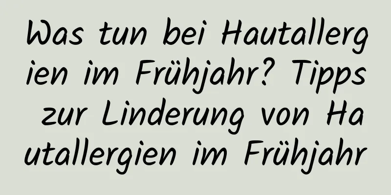 Was tun bei Hautallergien im Frühjahr? Tipps zur Linderung von Hautallergien im Frühjahr