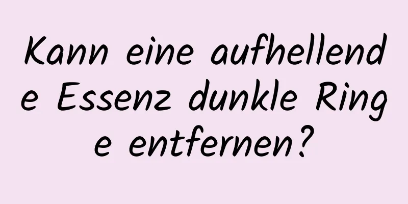 Kann eine aufhellende Essenz dunkle Ringe entfernen?