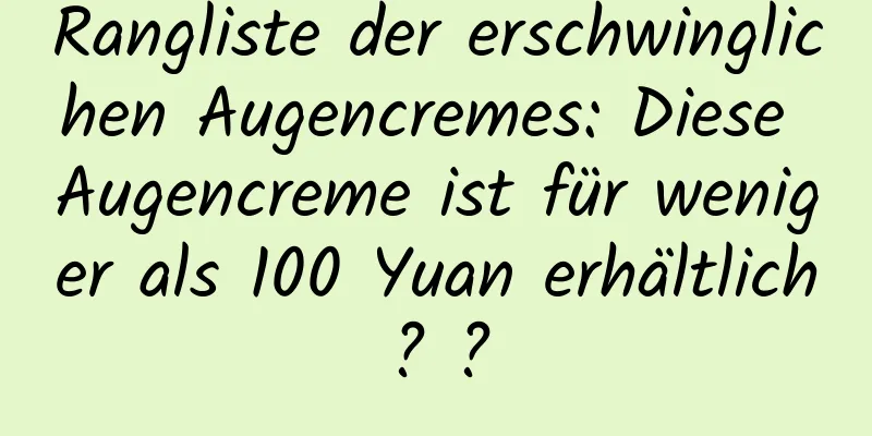 Rangliste der erschwinglichen Augencremes: Diese Augencreme ist für weniger als 100 Yuan erhältlich? ?