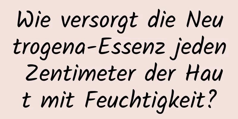 Wie versorgt die Neutrogena-Essenz jeden Zentimeter der Haut mit Feuchtigkeit?