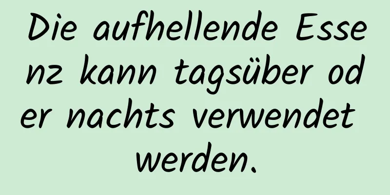 Die aufhellende Essenz kann tagsüber oder nachts verwendet werden.