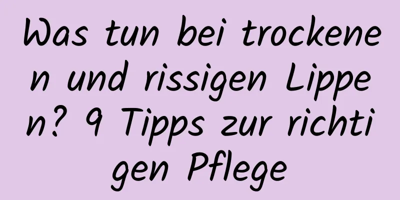 Was tun bei trockenen und rissigen Lippen? 9 Tipps zur richtigen Pflege