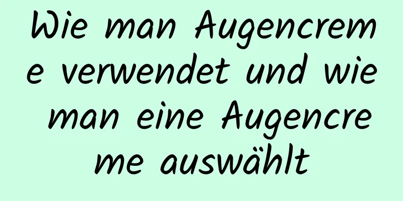 Wie man Augencreme verwendet und wie man eine Augencreme auswählt