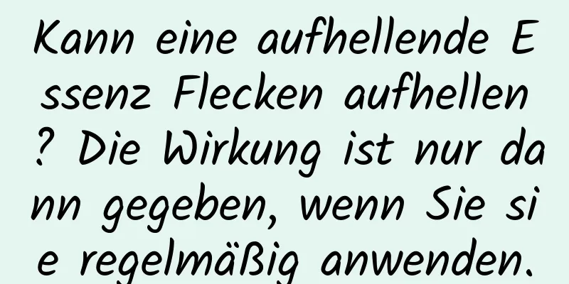 Kann eine aufhellende Essenz Flecken aufhellen? Die Wirkung ist nur dann gegeben, wenn Sie sie regelmäßig anwenden.