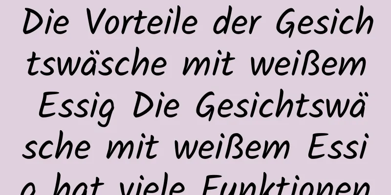Die Vorteile der Gesichtswäsche mit weißem Essig Die Gesichtswäsche mit weißem Essig hat viele Funktionen